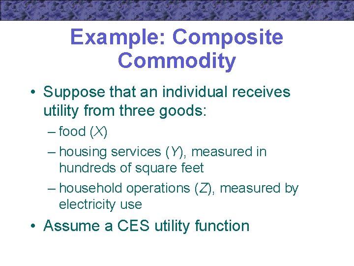 Example: Composite Commodity • Suppose that an individual receives utility from three goods: –