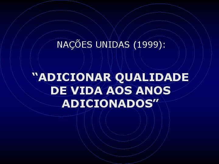 NAÇÕES UNIDAS (1999): “ADICIONAR QUALIDADE DE VIDA AOS ANOS ADICIONADOS” 