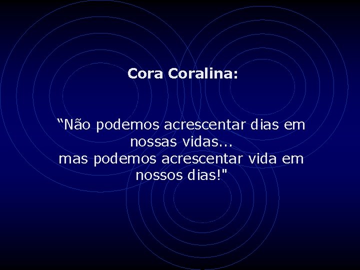 Coralina: “Não podemos acrescentar dias em nossas vidas. . . mas podemos acrescentar vida