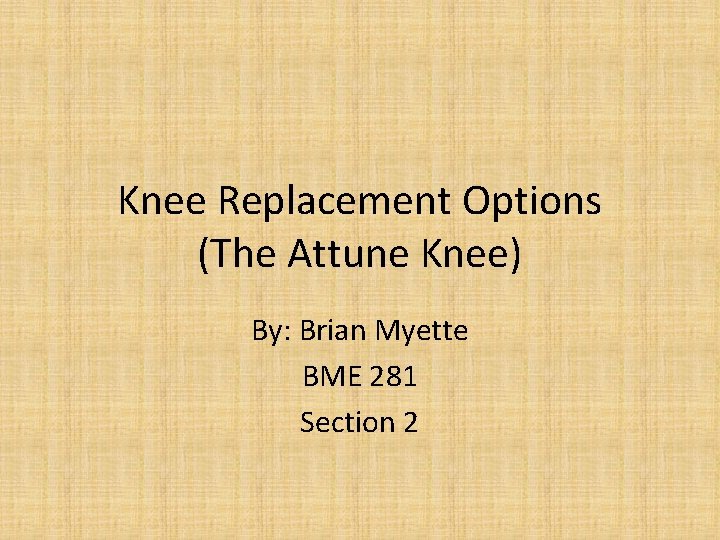 Knee Replacement Options (The Attune Knee) By: Brian Myette BME 281 Section 2 