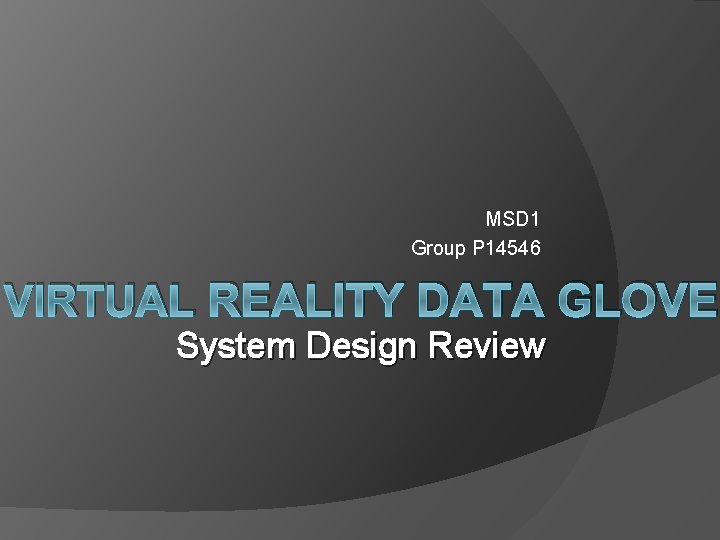 MSD 1 Group P 14546 VIRTUAL REALITY DATA GLOVE System Design Review 