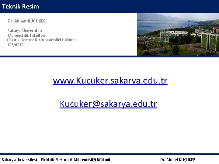 Teknik Resim Dr. Ahmet KÜÇÜKER Sakarya Üniversitesi Mühendislik Fakültesi Elektrik Elektronik Mühendisliği Bölümü M