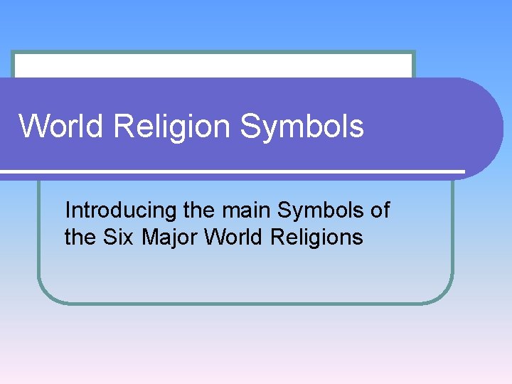 World Religion Symbols Introducing the main Symbols of the Six Major World Religions 