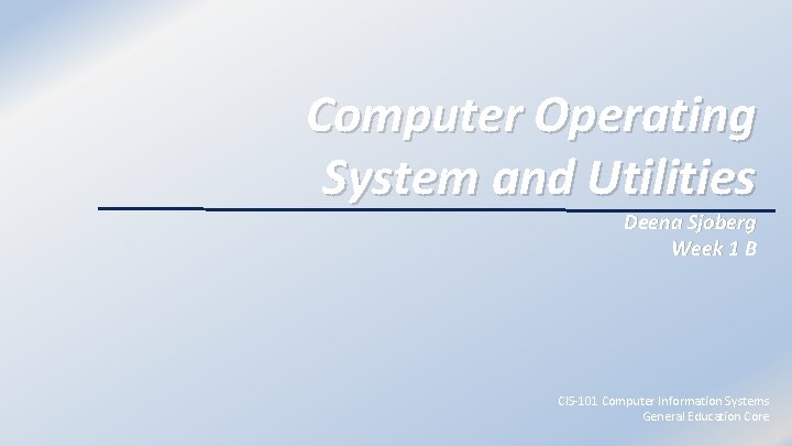 Computer Operating System and Utilities Deena Sjoberg Week 1 B CIS-101 Computer Information Systems