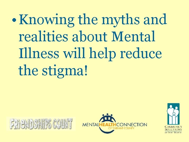  • Knowing the myths and realities about Mental Illness will help reduce the