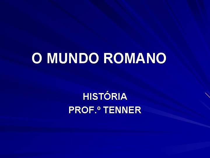 O MUNDO ROMANO HISTÓRIA PROF. º TENNER 