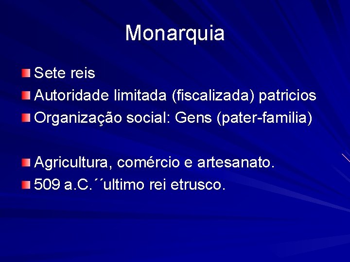 Monarquia Sete reis Autoridade limitada (fiscalizada) patricios Organização social: Gens (pater-familia) Agricultura, comércio e