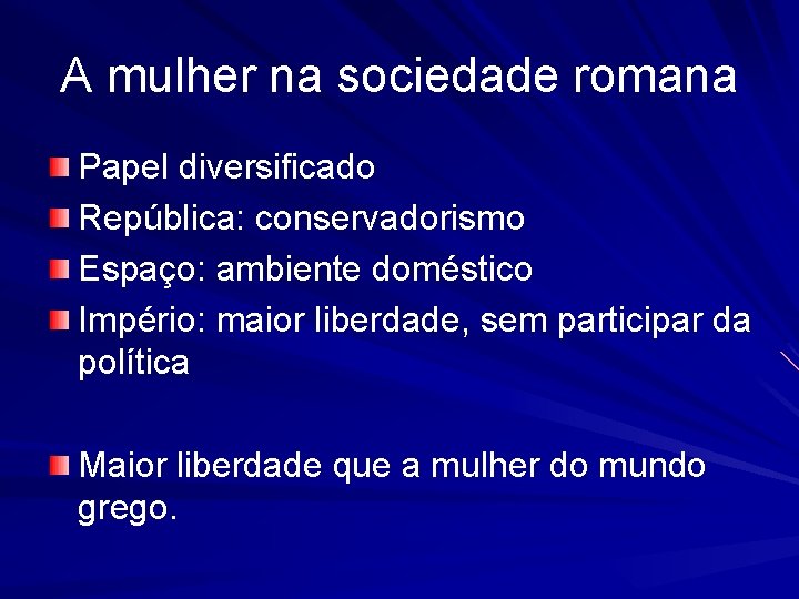 A mulher na sociedade romana Papel diversificado República: conservadorismo Espaço: ambiente doméstico Império: maior