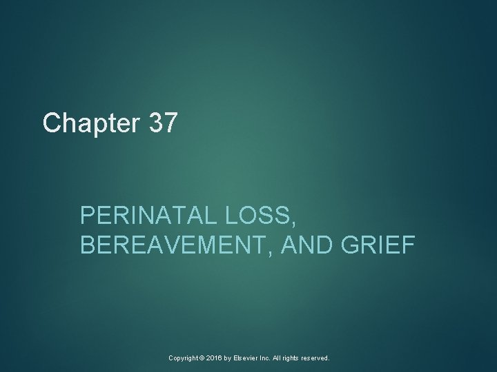 Chapter 37 PERINATAL LOSS, BEREAVEMENT, AND GRIEF Copyright © 2016 by Elsevier Inc. All