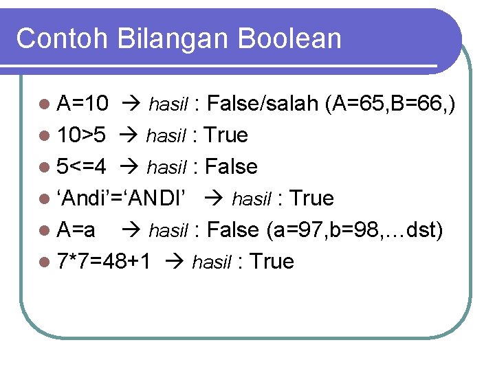 Contoh Bilangan Boolean l A=10 hasil : False/salah (A=65, B=66, ) l 10>5 hasil