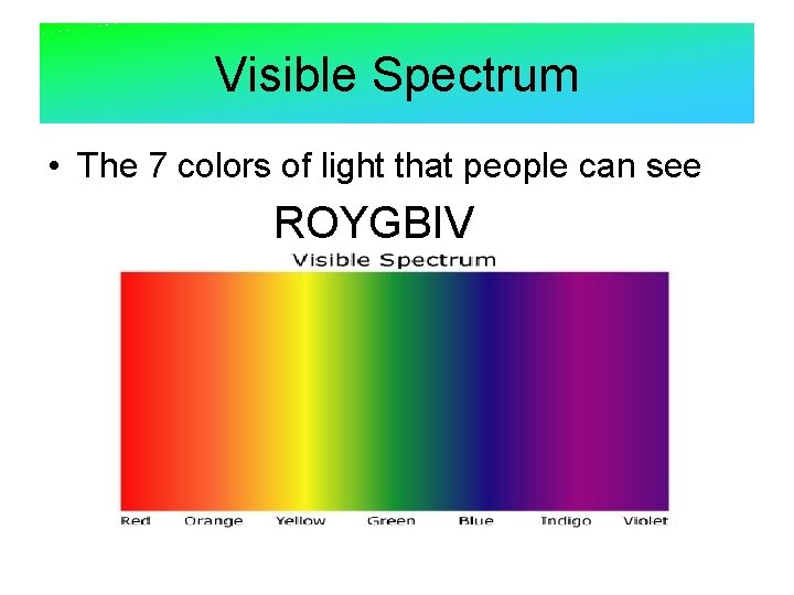 Visible Spectrum • The 7 colors of light that people can see ROYGBIV 