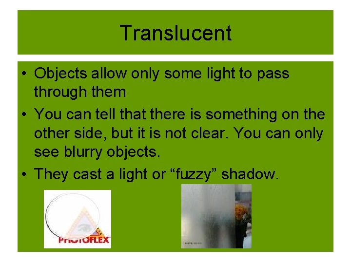 Translucent • Objects allow only some light to pass through them • You can