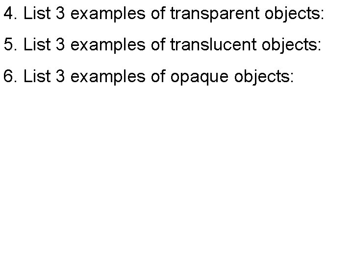 4. List 3 examples of transparent objects: 5. List 3 examples of translucent objects: