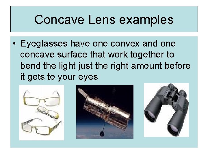 Concave Lens examples • Eyeglasses have one convex and one concave surface that work
