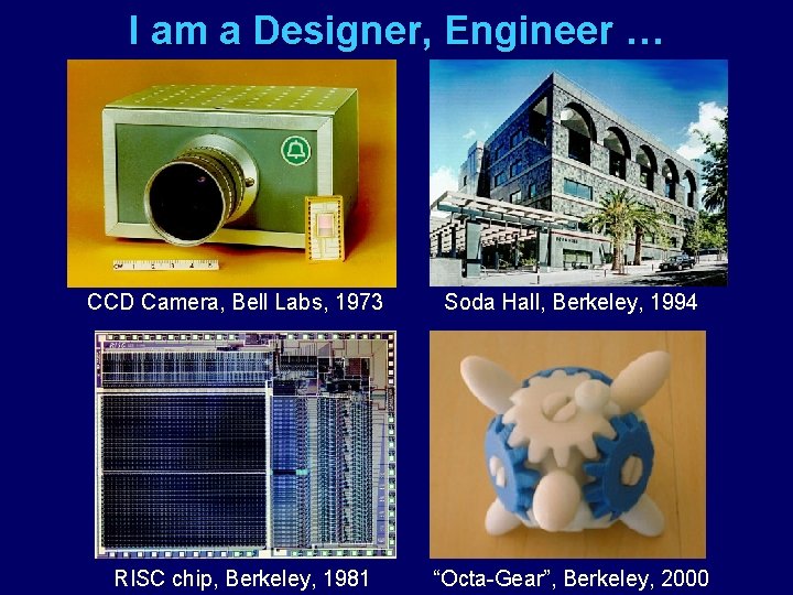 I am a Designer, Engineer … CCD Camera, Bell Labs, 1973 RISC chip, Berkeley,