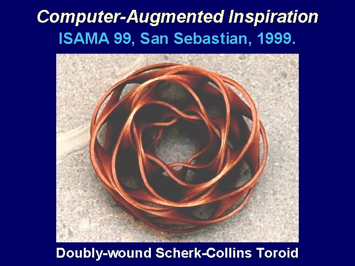 Computer-Augmented Inspiration ISAMA 99, San Sebastian, 1999. Doubly-wound Scherk-Collins Toroid 