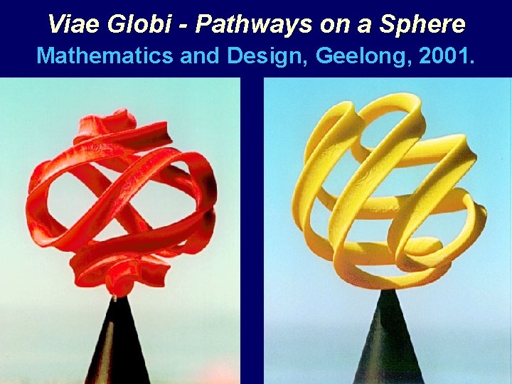 Viae Globi - Pathways on a Sphere Mathematics and Design, Geelong, 2001. 