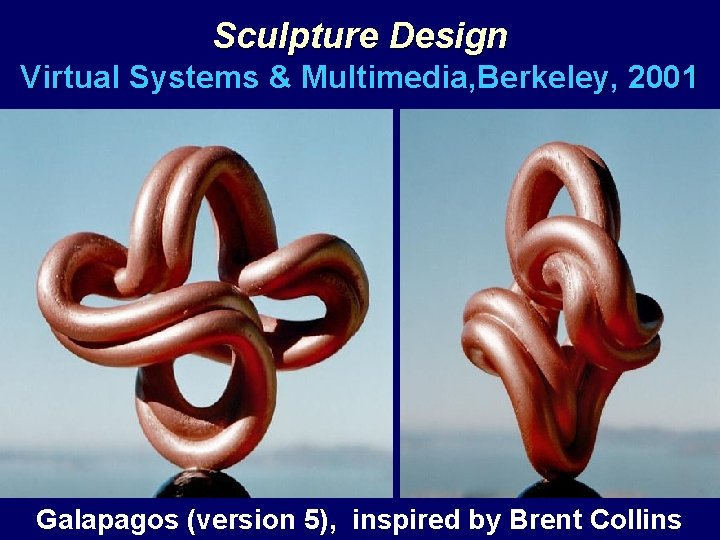 Sculpture Design Virtual Systems & Multimedia, Berkeley, 2001 Galapagos (version 5), inspired by Brent