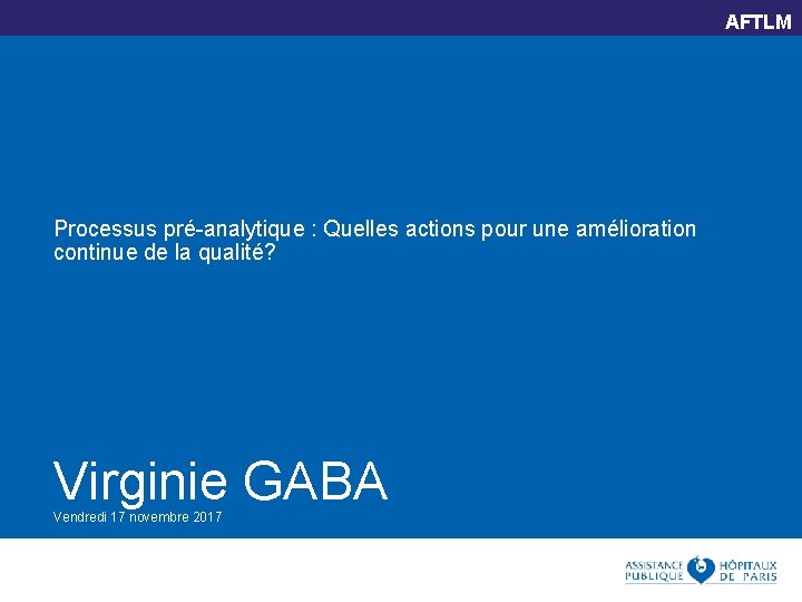 AFTLM Processus pré-analytique : Quelles actions pour une amélioration continue de la qualité? Virginie