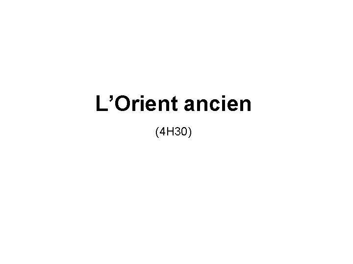 L’Orient ancien (4 H 30) 
