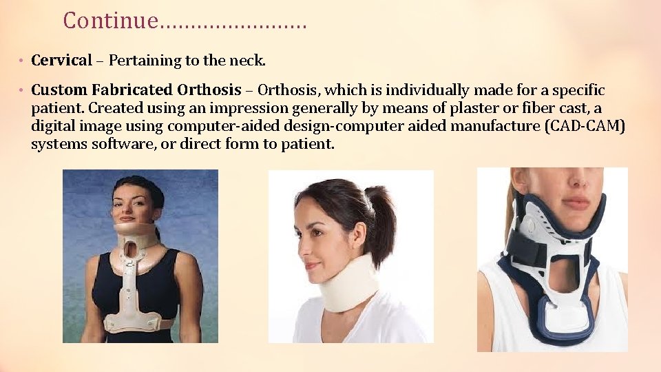 Continue………… • Cervical – Pertaining to the neck. • Custom Fabricated Orthosis – Orthosis,