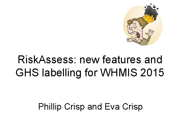 Risk. Assess: new features and GHS labelling for WHMIS 2015 Phillip Crisp and Eva