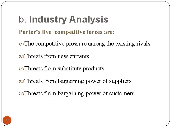 b. Industry Analysis Porter’s five competitive forces are: The competitive pressure among the existing