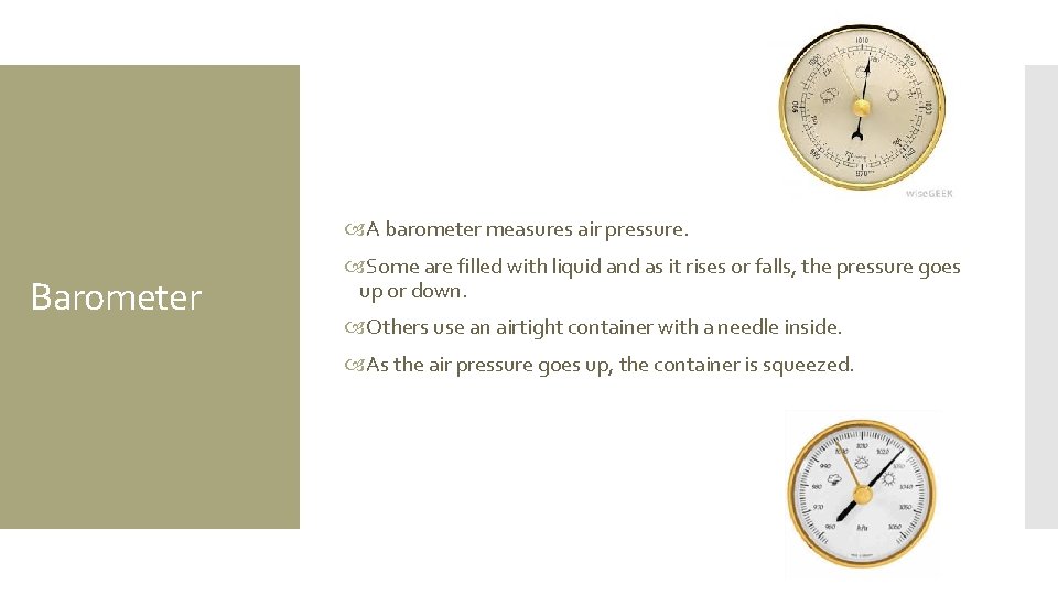  A barometer measures air pressure. Barometer Some are filled with liquid and as