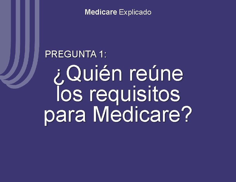 Medicare Explicado PREGUNTA 1: ¿Quién reúne los requisitos para Medicare? 