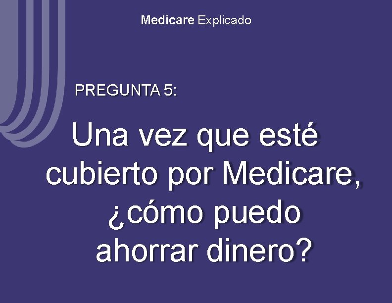 Medicare Explicado PREGUNTA 5: Una vez que esté cubierto por Medicare, ¿cómo puedo ahorrar