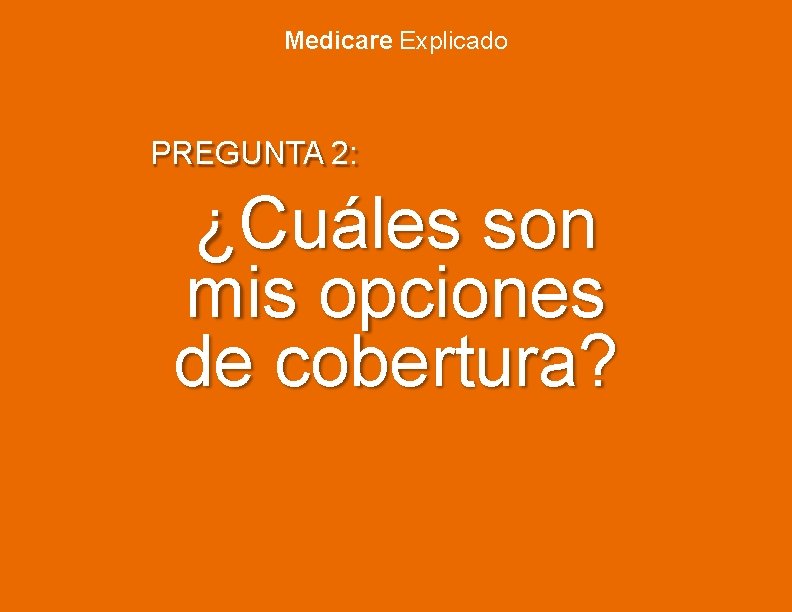 Medicare Explicado PREGUNTA 2: ¿Cuáles son mis opciones de cobertura? 