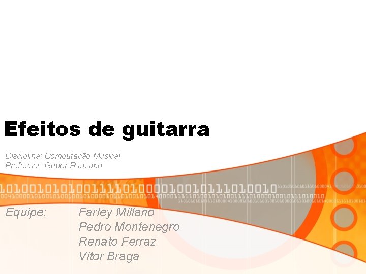 Efeitos de guitarra Disciplina: Computação Musical Professor: Geber Ramalho Equipe: Farley Millano Pedro Montenegro