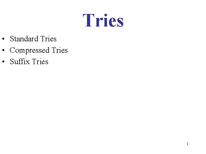 Tries • Standard Tries • Compressed Tries • Suffix Tries 1 