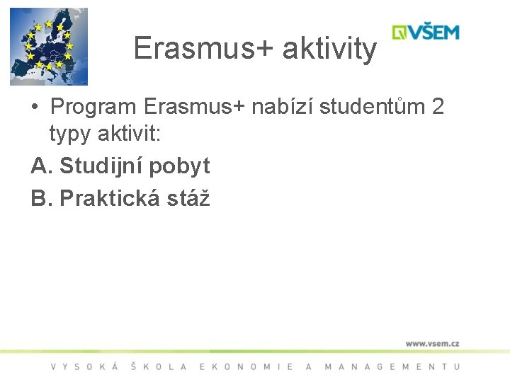 Erasmus+ aktivity • Program Erasmus+ nabízí studentům 2 typy aktivit: A. Studijní pobyt B.