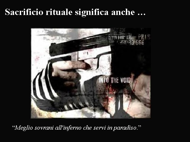 Sacrificio rituale significa anche … “Meglio sovrani all'inferno che servi in paradiso. ” 