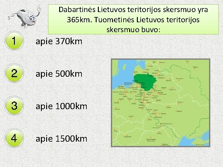 Dabartinės Lietuvos teritorijos skersmuo yra 365 km. Tuometinės Lietuvos teritorijos skersmuo buvo: apie 370