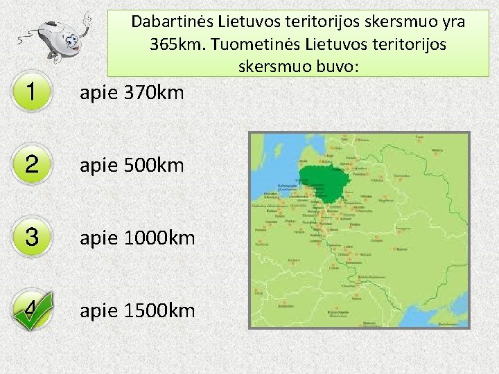 Dabartinės Lietuvos teritorijos skersmuo yra 365 km. Tuometinės Lietuvos teritorijos skersmuo buvo: apie 370