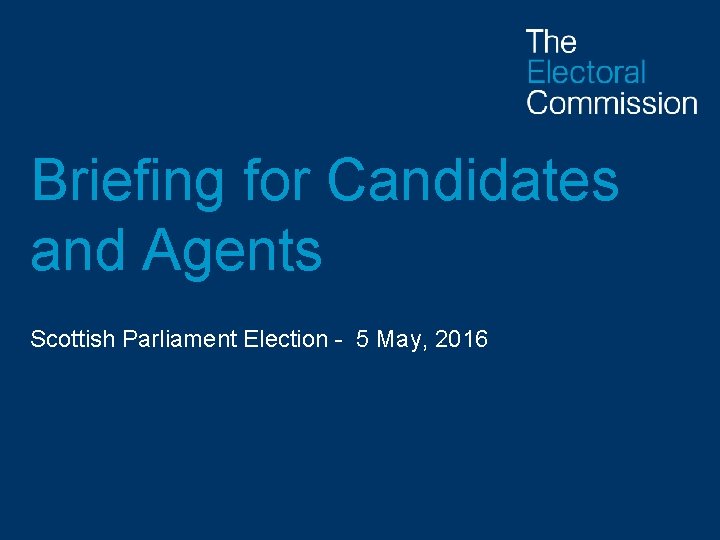 Briefing for Candidates and Agents Scottish Parliament Election - 5 May, 2016 