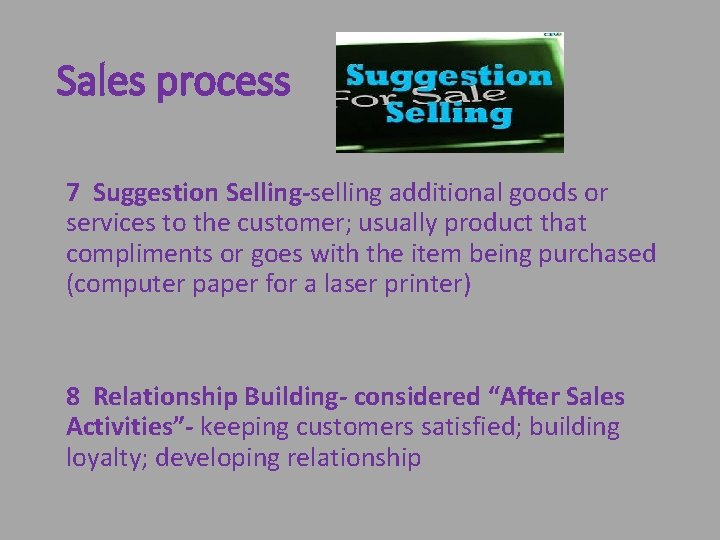 Sales process 7 Suggestion Selling-selling additional goods or services to the customer; usually product