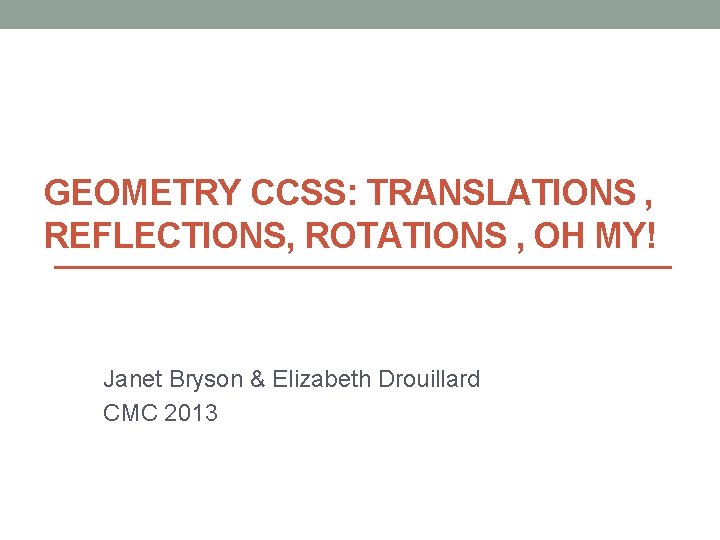 GEOMETRY CCSS: TRANSLATIONS , REFLECTIONS, ROTATIONS , OH MY! Janet Bryson & Elizabeth Drouillard