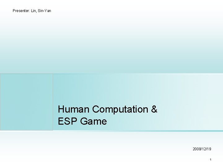 Presenter: Lin, Sin-Yan Human Computation & ESP Game 2008/12/19 1 Presenter: Lin, Sin-Yan Human Computation & ESP Game 2008/12/19 1