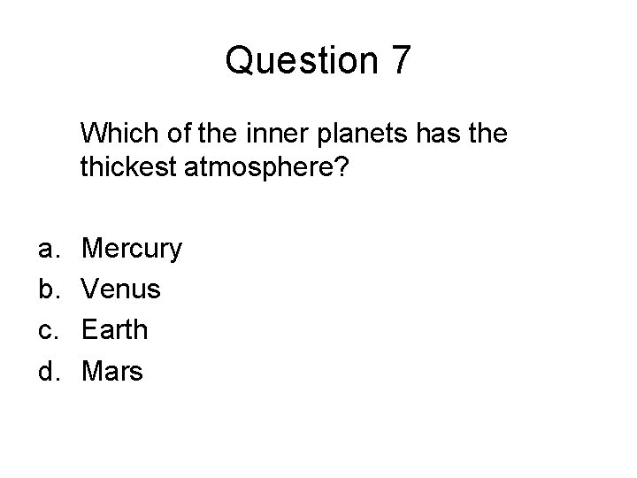 Question 7 Which of the inner planets has the thickest atmosphere? a. b. c.