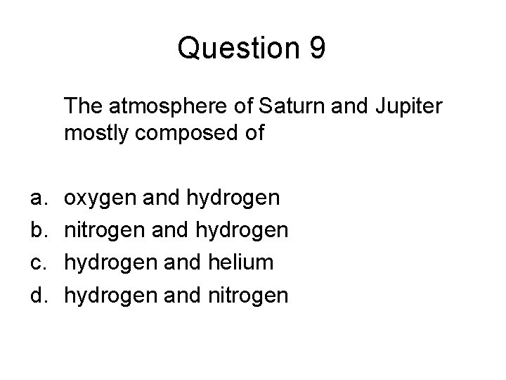 Question 9 The atmosphere of Saturn and Jupiter mostly composed of a. b. c.
