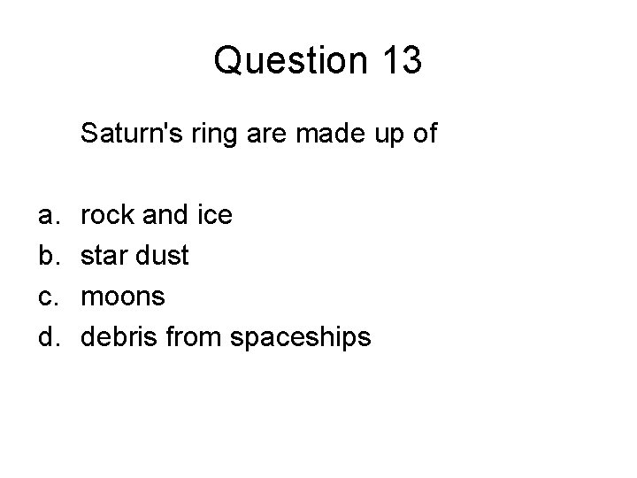 Question 13 Saturn's ring are made up of a. b. c. d. rock and