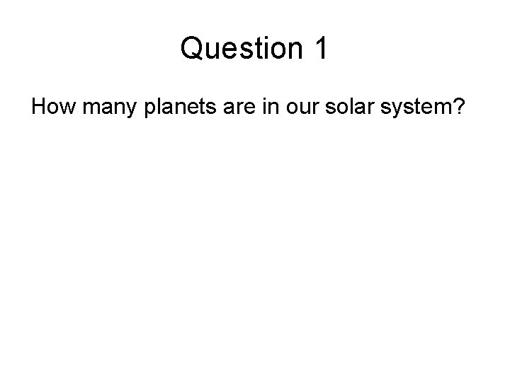 Question 1 How many planets are in our solar system? 