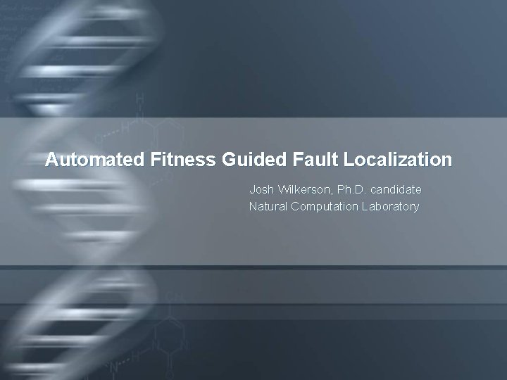 Automated Fitness Guided Fault Localization Josh Wilkerson, Ph. D. candidate Natural Computation Laboratory 