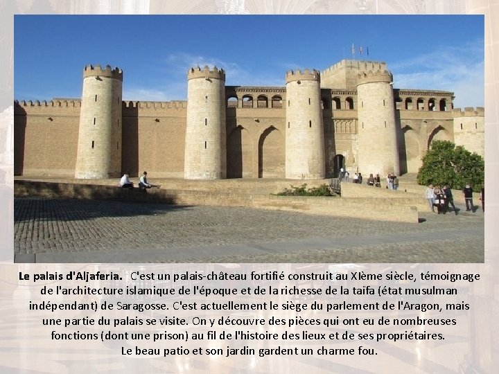 Le palais d'Aljaferia. C'est un palais-château fortifié construit au XIème siècle, témoignage de l'architecture