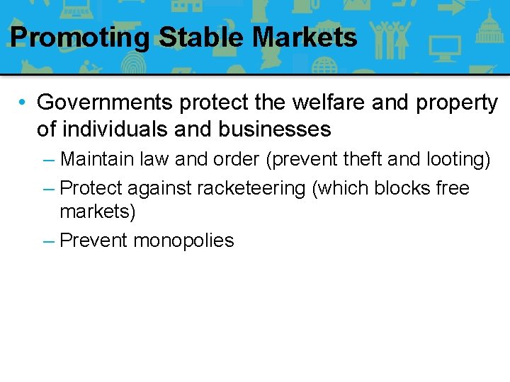 Promoting Stable Markets • Governments protect the welfare and property of individuals and businesses