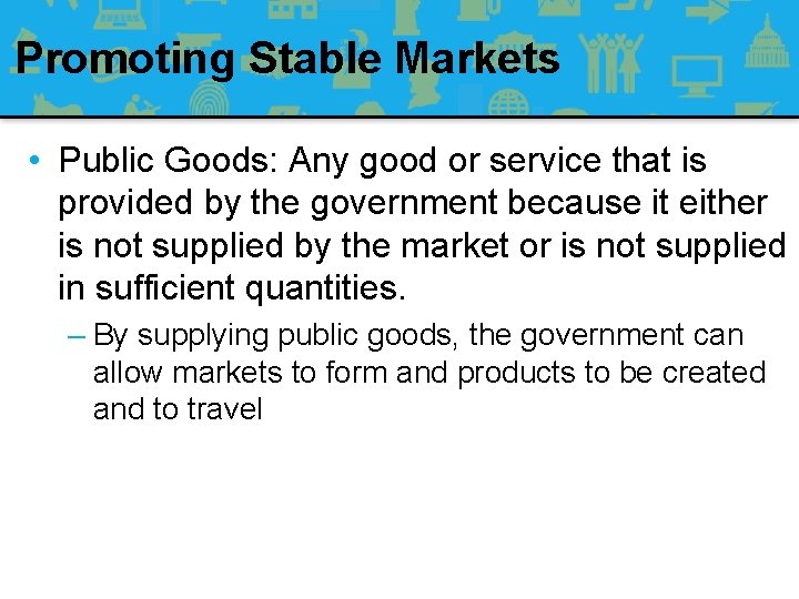 Promoting Stable Markets • Public Goods: Any good or service that is provided by