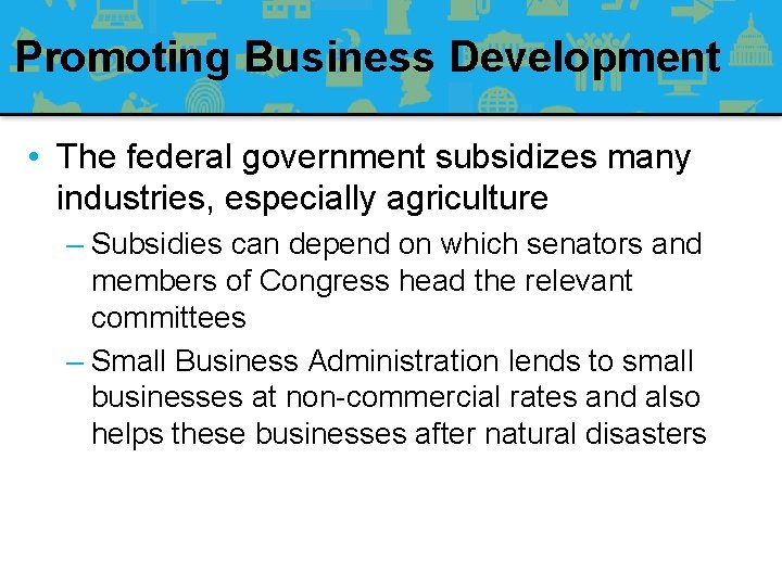 Promoting Business Development • The federal government subsidizes many industries, especially agriculture – Subsidies